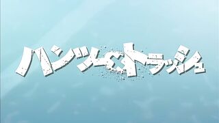 Hantsu x Trash / ハンツーxトラッシュ ep1